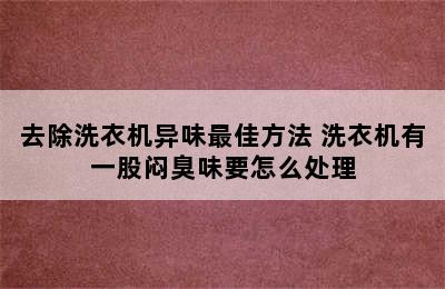 去除洗衣机异味最佳方法 洗衣机有一股闷臭味要怎么处理